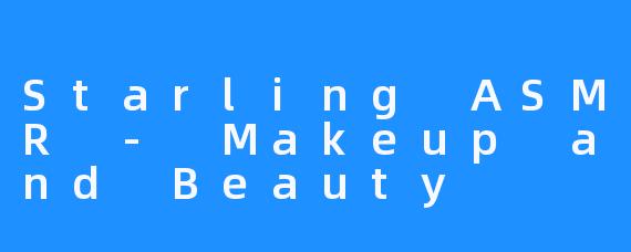 Starling ASMR - Makeup and Beauty